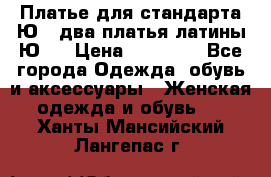 Платье для стандарта Ю-1 два платья латины Ю-2 › Цена ­ 10 000 - Все города Одежда, обувь и аксессуары » Женская одежда и обувь   . Ханты-Мансийский,Лангепас г.